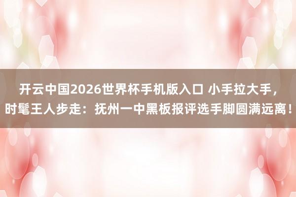 开云中国2026世界杯手机版入口 小手拉大手，时髦王人步走：抚州一中黑板报评选手脚圆满远离！