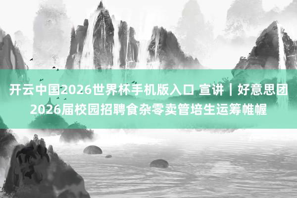 开云中国2026世界杯手机版入口 宣讲｜好意思团2026届校园招聘食杂零卖管培生运筹帷幄