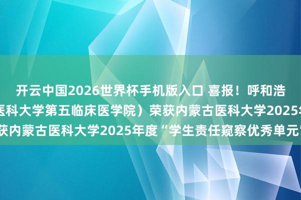 开云中国2026世界杯手机版入口 喜报！呼和浩特市第一病院（内蒙古医科大学第五临床医学院）荣获内蒙古医科大学2025年度“学生责任窥察优秀单元”