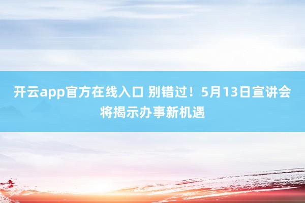开云app官方在线入口 别错过！5月13日宣讲会将揭示办事新机遇