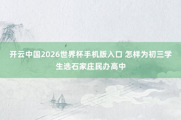开云中国2026世界杯手机版入口 怎样为初三学生选石家庄民办高中