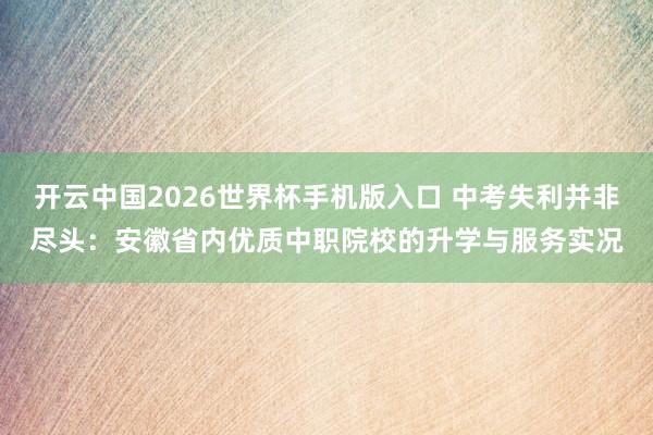 开云中国2026世界杯手机版入口 中考失利并非尽头：安徽省内优质中职院校的升学与服务实况
