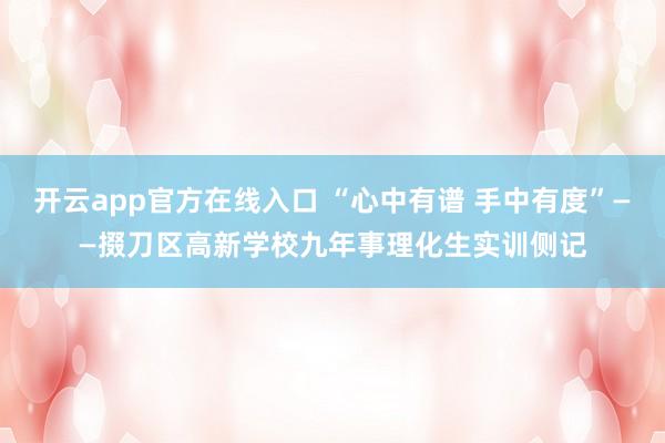 开云app官方在线入口 “心中有谱 手中有度”——掇刀区高新学校九年事理化生实训侧记