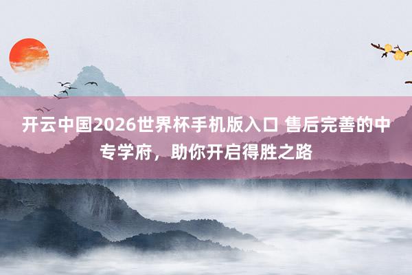 开云中国2026世界杯手机版入口 售后完善的中专学府，助你开启得胜之路