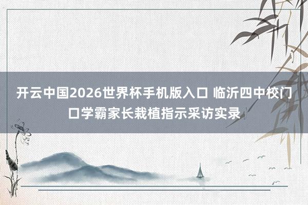 开云中国2026世界杯手机版入口 临沂四中校门口学霸家长栽植指示采访实录