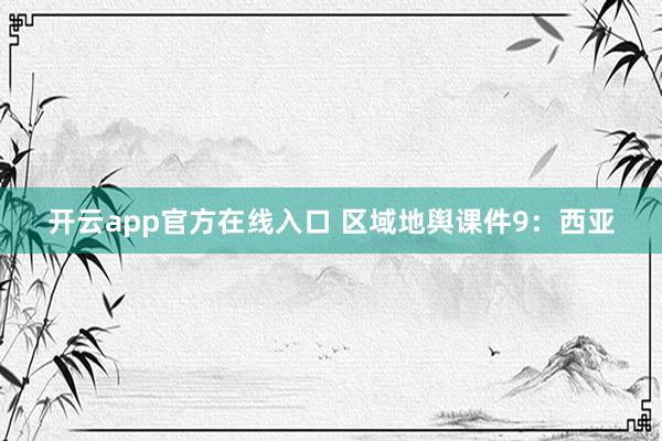 开云app官方在线入口 区域地舆课件9：西亚