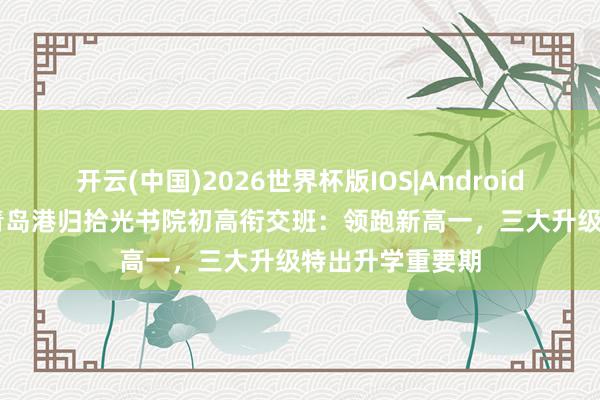 开云(中国)2026世界杯版IOS|Android手机app下载 青岛港归拾光书院初高衔交班：领跑新高一，三大升级特出升学重要期