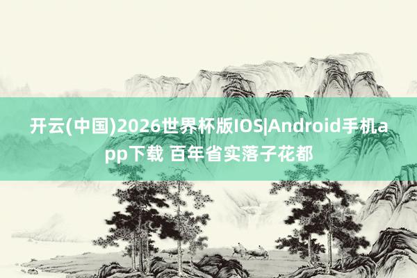 开云(中国)2026世界杯版IOS|Android手机app下载 百年省实落子花都