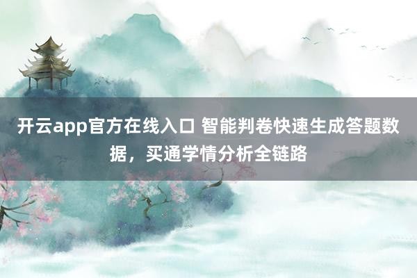开云app官方在线入口 智能判卷快速生成答题数据，买通学情分析全链路
