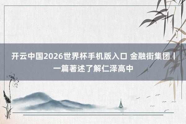 开云中国2026世界杯手机版入口 金融街集团丨一篇著述了解仁泽高中