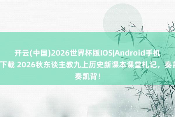 开云(中国)2026世界杯版IOS|Android手机app下载 2026秋东谈主教九上历史新课本课堂札记，奏凯背！