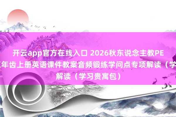 开云app官方在线入口 2026秋东说念主教PEP版小学五年齿上册英语课件教案音频锻练学问点专项解读（学习贵寓包）