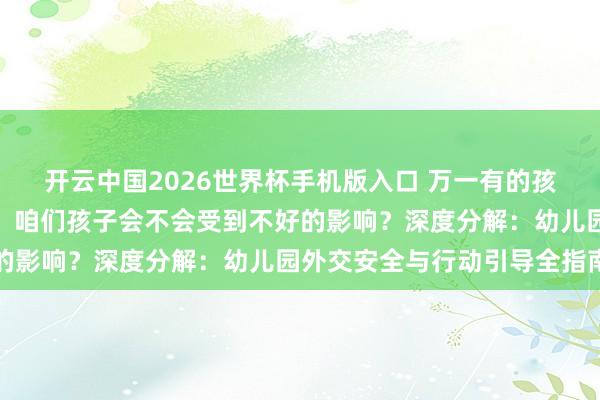 开云中国2026世界杯手机版入口 万一有的孩子爱说脏话、打东谈主，咱们孩子会不会受到不好的影响？深度分解：幼儿园外交安全与行动引导全指南