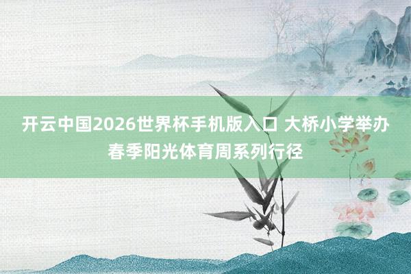 开云中国2026世界杯手机版入口 大桥小学举办春季阳光体育周系列行径