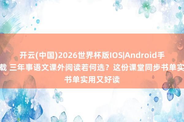 开云(中国)2026世界杯版IOS|Android手机app下载 三年事语文课外阅读若何选？这份课堂同步书单实用又好读