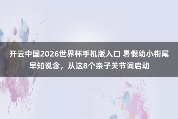 开云中国2026世界杯手机版入口 暑假幼小衔尾早知说念，从这8个亲子关节词启动