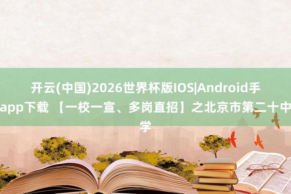 开云(中国)2026世界杯版IOS|Android手机app下载 【一校一宣、多岗直招】之北京市第二十中学