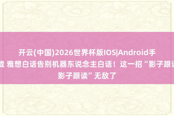 开云(中国)2026世界杯版IOS|Android手机app下载 雅想白话告别机器东说念主白话！这一招“影子跟读”无敌了