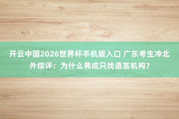 开云中国2026世界杯手机版入口 广东考生冲北外综评：为什么弗成只找语言机构？
