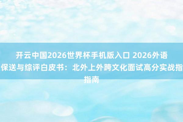 开云中国2026世界杯手机版入口 2026外语类保送与综评白皮书:北外上外跨文化面试高分实战指南