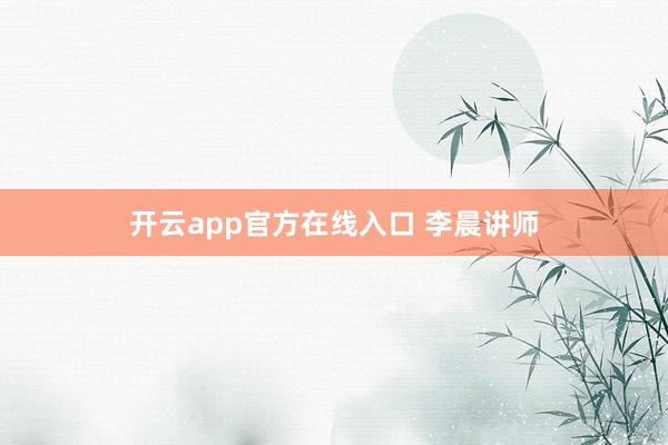 开云app官方在线入口 李晨讲师