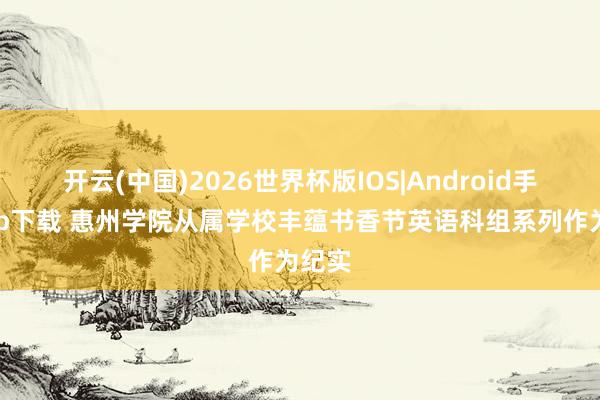 开云(中国)2026世界杯版IOS|Android手机app下载 惠州学院从属学校丰蕴书香节英语科组系列作为纪实