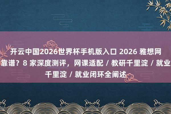 开云中国2026世界杯手机版入口 2026 雅想网课培训哪家靠谱？8 家深度测评，网课适配 / 教研千里淀 / 就业闭环全阐述