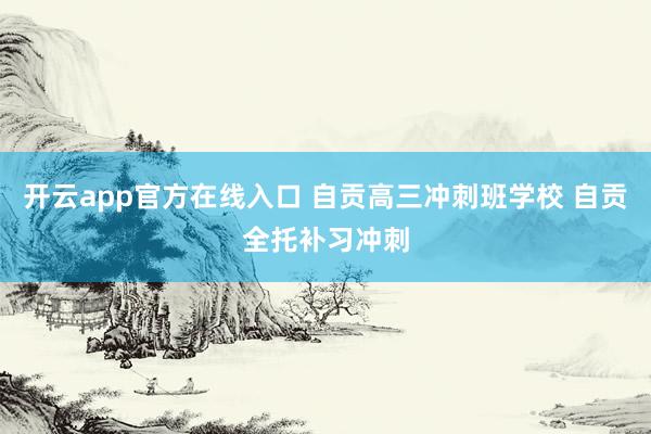 开云app官方在线入口 自贡高三冲刺班学校 自贡全托补习冲刺