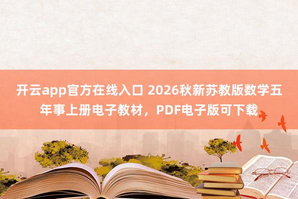 开云app官方在线入口 2026秋新苏教版数学五年事上册电子教材，PDF电子版可下载