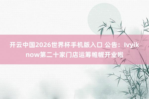 开云中国2026世界杯手机版入口 公告：Ivyiknow第二十家门店运筹帷幄开业啦