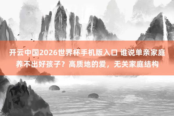 开云中国2026世界杯手机版入口 谁说单亲家庭养不出好孩子？高质地的爱，无关家庭结构