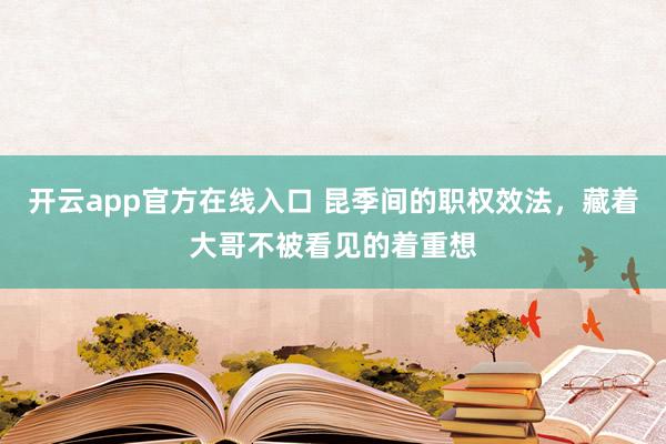 开云app官方在线入口 昆季间的职权效法，藏着大哥不被看见的着重想