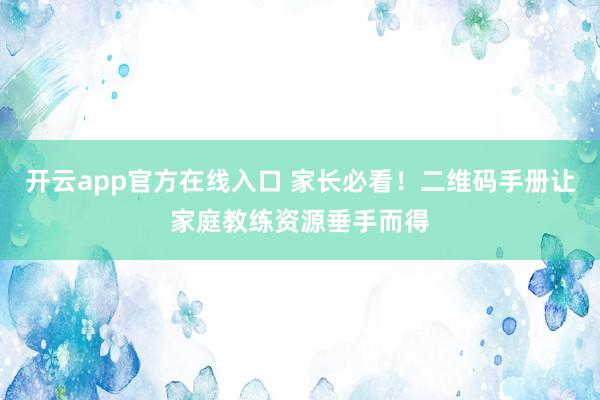 开云app官方在线入口 家长必看!二维码手册让家庭教练资源垂手而得