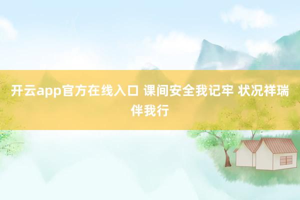 开云app官方在线入口 课间安全我记牢 状况祥瑞伴我行
