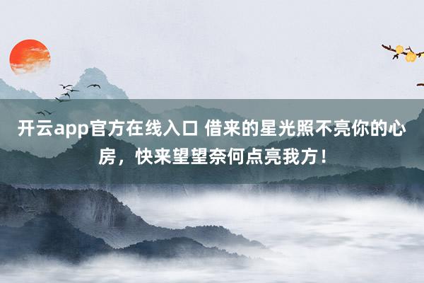开云app官方在线入口 借来的星光照不亮你的心房，快来望望奈何点亮我方！