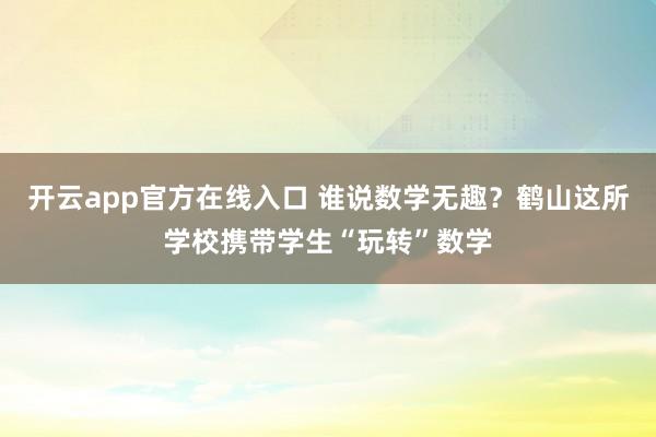开云app官方在线入口 谁说数学无趣?鹤山这所学校携带学生“玩转”数学