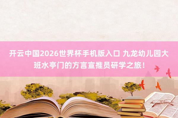 开云中国2026世界杯手机版入口 九龙幼儿园大班水亭门的方言宣推员研学之旅！