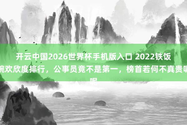 开云中国2026世界杯手机版入口 2022铁饭碗欢欣度排行，公事员竟不是第一，榜首若何不真贵呢