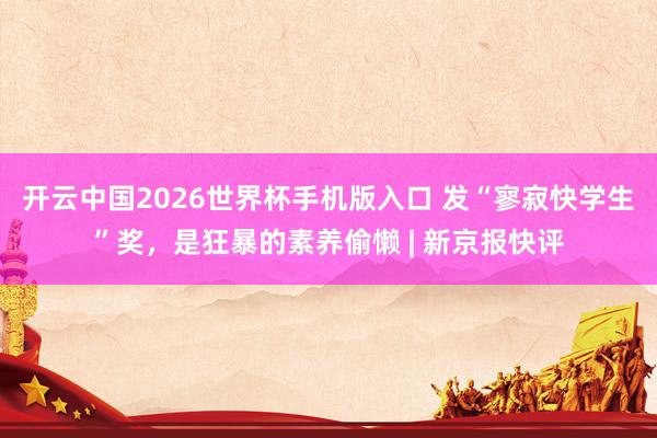 开云中国2026世界杯手机版入口 发“寥寂快学生”奖，是狂暴的素养偷懒 | 新京报快评