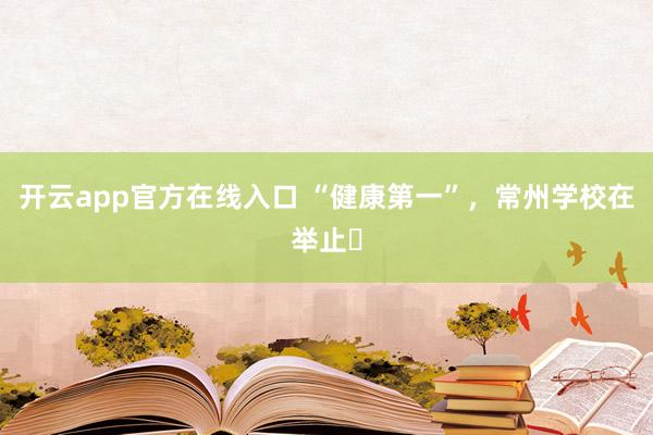 开云app官方在线入口 “健康第一”，常州学校在举止⑯