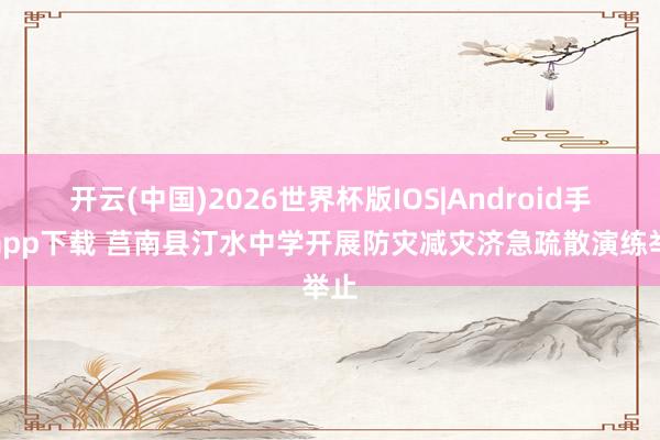 开云(中国)2026世界杯版IOS|Android手机app下载 莒南县汀水中学开展防灾减灾济急疏散演练举止