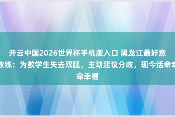 开云中国2026世界杯手机版入口 黑龙江最好意思教练：为救学生失去双腿，主动建议分歧，现今活命幸福