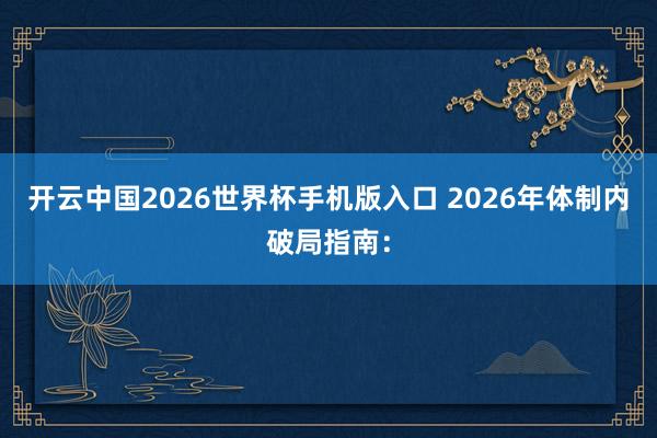 开云中国2026世界杯手机版入口 2026年体制内破局指南：