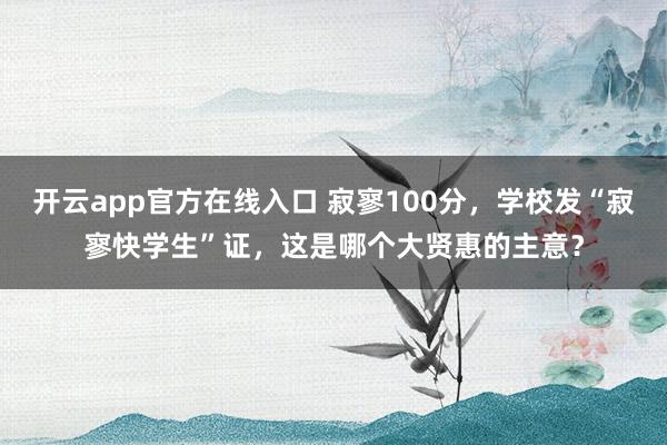开云app官方在线入口 寂寥100分，学校发“寂寥快学生”证，这是哪个大贤惠的主意？