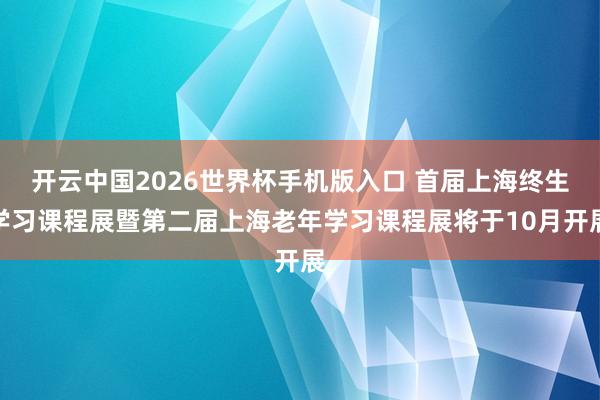 开云中国2026世界杯手机版入口 首届上海终生学习课程展暨第二届上海老年学习课程展将于10月开展