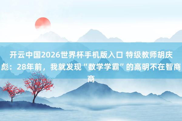 开云中国2026世界杯手机版入口 特级教师胡庆彪：28年前，我就发现“数学学霸”的高明不在智商