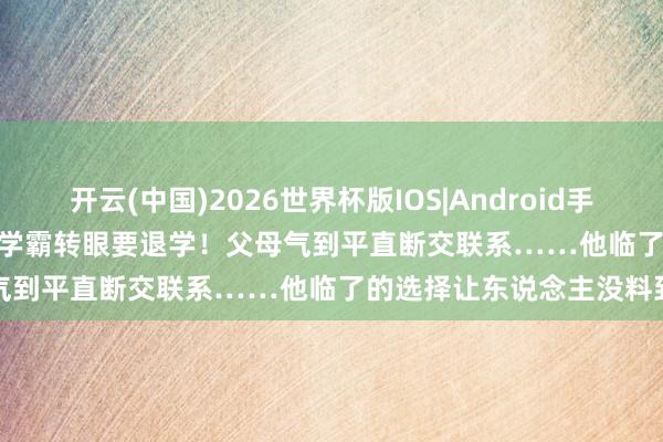 开云(中国)2026世界杯版IOS|Android手机app下载 UofT AI大三学霸转眼要退学！父母气到平直断交联系……他临了的选择让东说念主没料到
