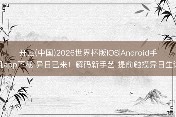 开云(中国)2026世界杯版IOS|Android手机app下载 异日已来！解码新手艺 提前触摸异日生计
