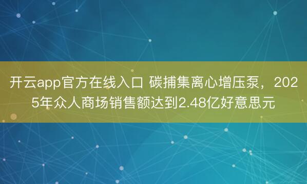 开云app官方在线入口 碳捕集离心增压泵，2025年众人商场销售额达到2.48亿好意思元