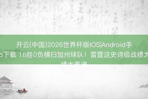开云(中国)2026世界杯版IOS|Android手机app下载 18胜0负横扫加州球队！雷霆这史诗级战绩太离谱